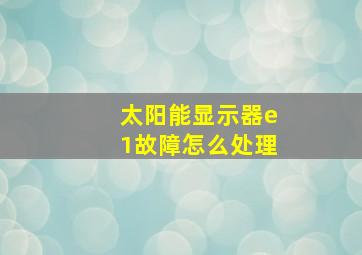 太阳能显示器e1故障怎么处理