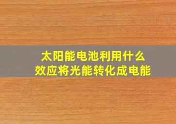 太阳能电池利用什么效应将光能转化成电能