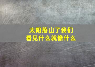 太阳落山了我们看见什么就像什么