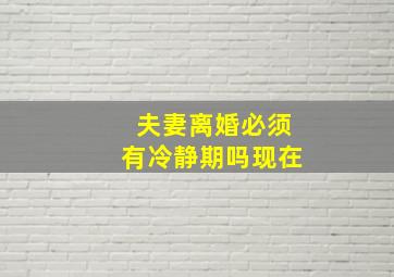 夫妻离婚必须有冷静期吗现在