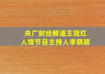 央广财经频道王冠红人馆节目主持人李晓颖