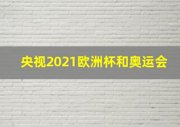 央视2021欧洲杯和奥运会