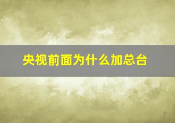 央视前面为什么加总台