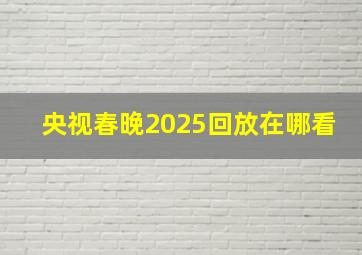 央视春晚2025回放在哪看