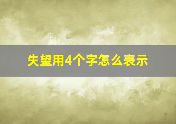 失望用4个字怎么表示