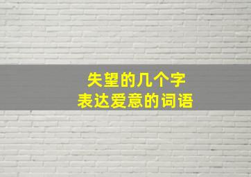 失望的几个字表达爱意的词语