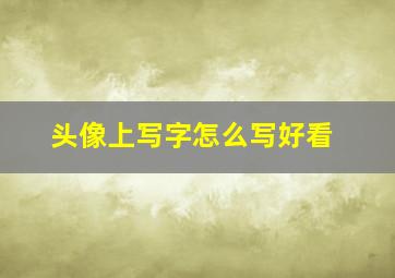 头像上写字怎么写好看