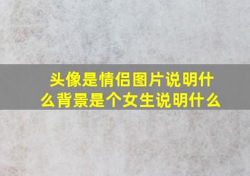 头像是情侣图片说明什么背景是个女生说明什么