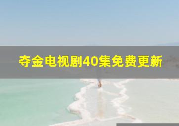 夺金电视剧40集免费更新