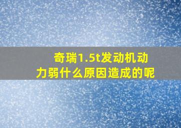 奇瑞1.5t发动机动力弱什么原因造成的呢