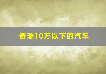 奇瑞10万以下的汽车