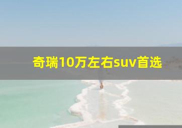 奇瑞10万左右suv首选