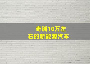 奇瑞10万左右的新能源汽车