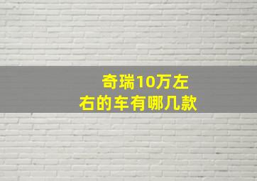 奇瑞10万左右的车有哪几款