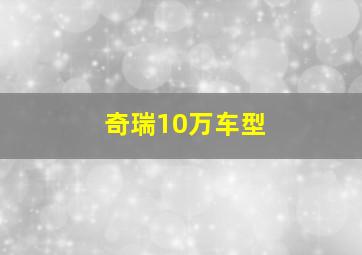 奇瑞10万车型