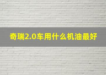 奇瑞2.0车用什么机油最好