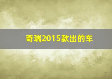 奇瑞2015款出的车