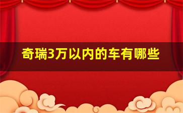 奇瑞3万以内的车有哪些