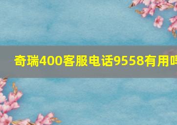 奇瑞400客服电话9558有用吗