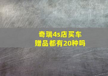 奇瑞4s店买车赠品都有20种吗