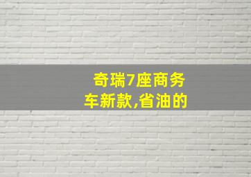 奇瑞7座商务车新款,省油的