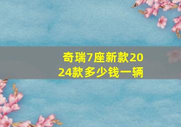 奇瑞7座新款2024款多少钱一辆