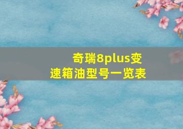 奇瑞8plus变速箱油型号一览表