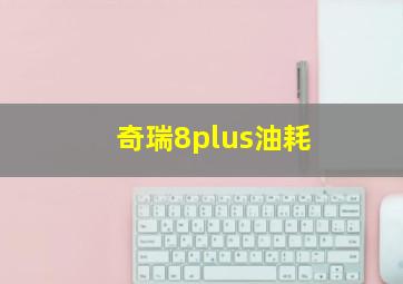 奇瑞8plus油耗