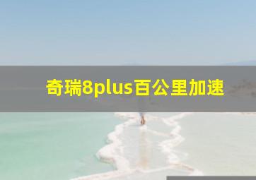 奇瑞8plus百公里加速