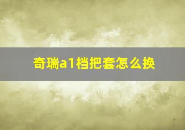 奇瑞a1档把套怎么换