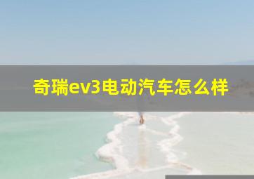 奇瑞ev3电动汽车怎么样