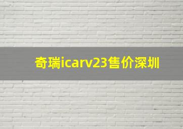 奇瑞icarv23售价深圳