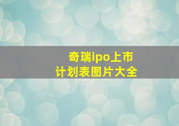 奇瑞ipo上市计划表图片大全