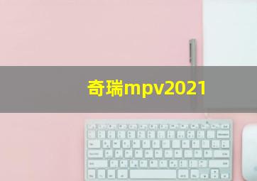 奇瑞mpv2021