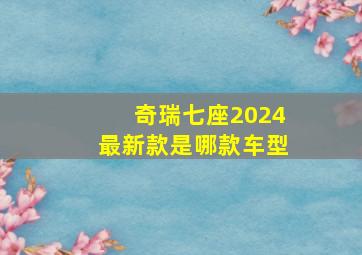 奇瑞七座2024最新款是哪款车型