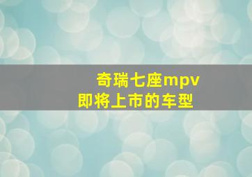 奇瑞七座mpv即将上市的车型