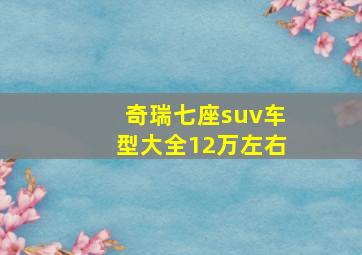 奇瑞七座suv车型大全12万左右