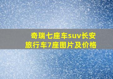 奇瑞七座车suv长安旅行车7座图片及价格