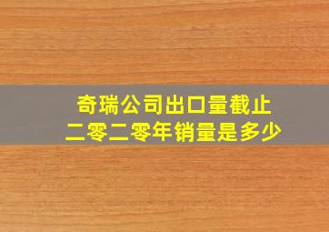 奇瑞公司出口量截止二零二零年销量是多少