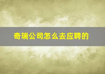 奇瑞公司怎么去应聘的