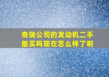 奇瑞公司的发动机二手能买吗现在怎么样了啊