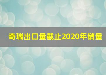 奇瑞出口量截止2020年销量