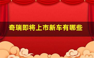 奇瑞即将上市新车有哪些