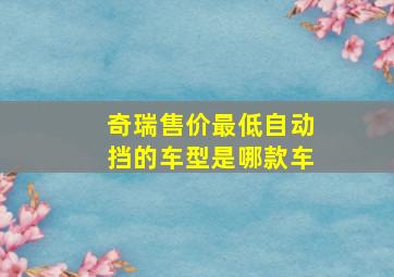 奇瑞售价最低自动挡的车型是哪款车