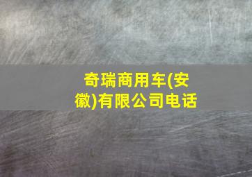 奇瑞商用车(安徽)有限公司电话