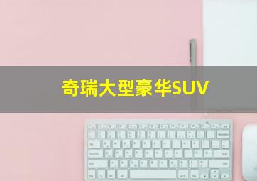 奇瑞大型豪华SUV