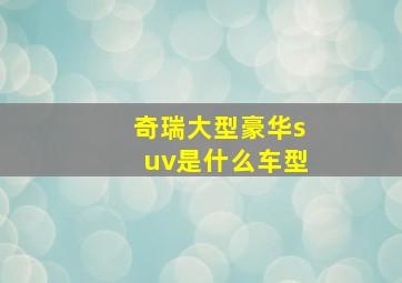 奇瑞大型豪华suv是什么车型