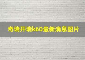 奇瑞开瑞k60最新消息图片