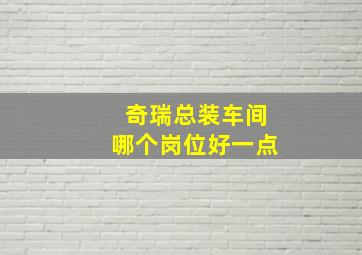 奇瑞总装车间哪个岗位好一点