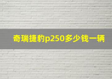 奇瑞捷豹p250多少钱一辆